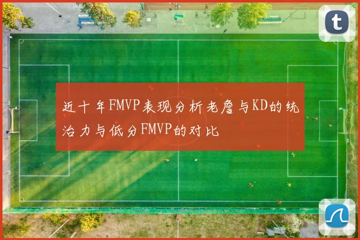 近十年FMVP表现分析老詹与KD的统治力与低分FMVP的对比