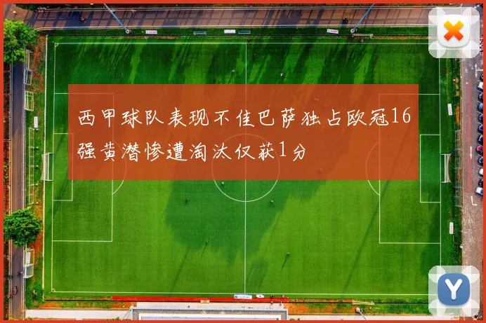 西甲球队表现不佳巴萨独占欧冠16强黄潜惨遭淘汰仅获1分