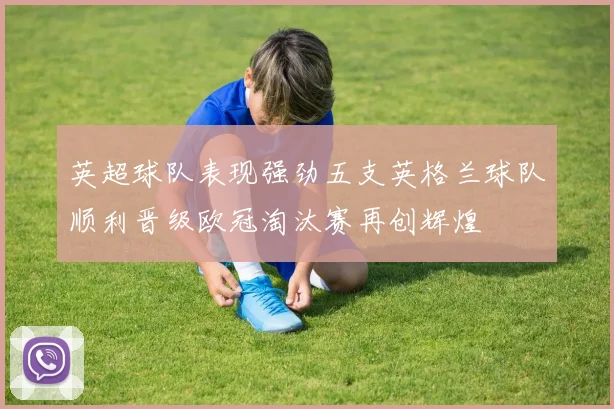 英超球队表现强劲五支英格兰球队顺利晋级欧冠淘汰赛再创辉煌
