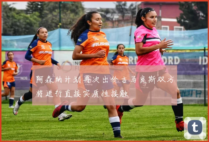 阿森纳计划再次出价吉马良斯双方将进行直接实质性接触