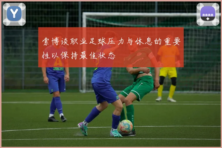 索博谈职业足球压力与休息的重要性以保持最佳状态
