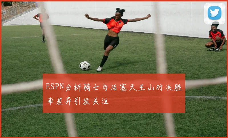 ESPN分析骑士与活塞天王山对决胜率差异引发关注