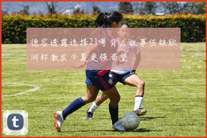 德容透露选择21号背后故事伤缺欧洲杯激发今夏更强渴望