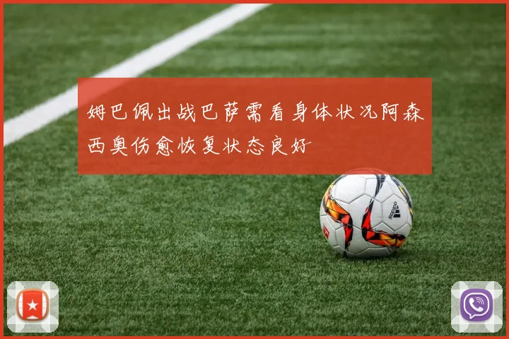 姆巴佩出战巴萨需看身体状况阿森西奥伤愈恢复状态良好