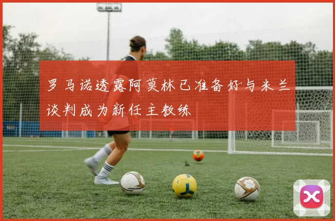 罗马诺透露阿莫林已准备好与米兰谈判成为新任主教练