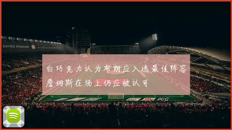 白巧克力认为布朗应入选最佳阵容詹姆斯在场上仍应被认可
