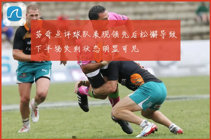 芬奇点评球队表现领先后松懈导致下半场失利状态明显可见