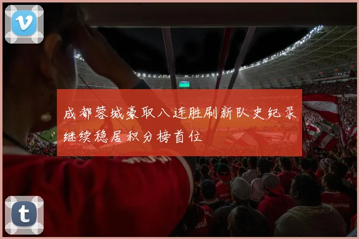 成都蓉城豪取八连胜刷新队史纪录继续稳居积分榜首位