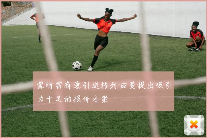 蒙特雷有意引进格列兹曼提出吸引力十足的报价方案