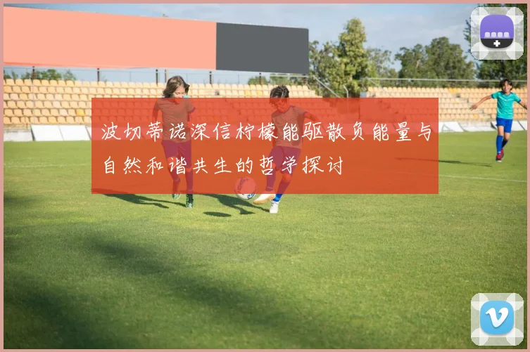 波切蒂诺深信柠檬能驱散负能量与自然和谐共生的哲学探讨